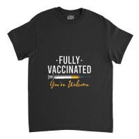 Fully Vaccinated You're Welcome Pro Vaccination Classic T-shirt | Artistshot