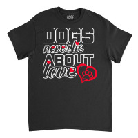 Dog Lovers Gift T  Shirt Dogs Never Lie About Love T  Shirt Classic T-shirt | Artistshot