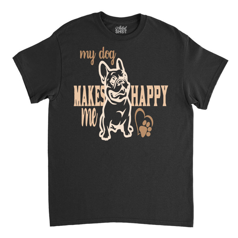 My Dog Makes Me Happy T  Shirt My Dog Makes My Happy T  Shirt Classic T-shirt | Artistshot