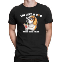 I'm Like A Dog With Two Nails Because I'm Happy T-shirt | Artistshot