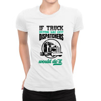 If Truck Driving Was Easy Dispatchers Would Do It Ladies Fitted T-shirt | Artistshot