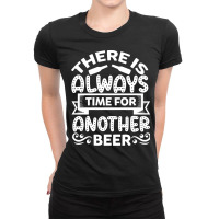 Theres Always Time For Another Beer T  Shirt Beer Quote T  Shirt Ladies Fitted T-shirt | Artistshot