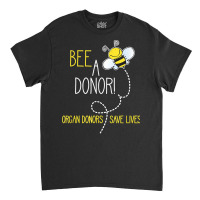 Bee A Donor! An Organ Donation And Donor Awareness T Shirt Classic T-shirt | Artistshot