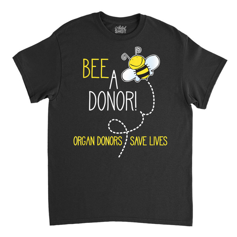 Bee A Donor! An Organ Donation And Donor Awareness T Shirt Classic T-shirt by harmanyuan | Artistshot