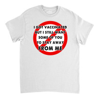 I Got Caccinated But I Still Want Some Of You To Stay Away From Me Classic T-shirt | Artistshot