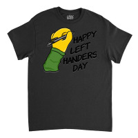 International Left Handers Day T  Shirt Happy Left Handers Day T  Shir Classic T-shirt | Artistshot