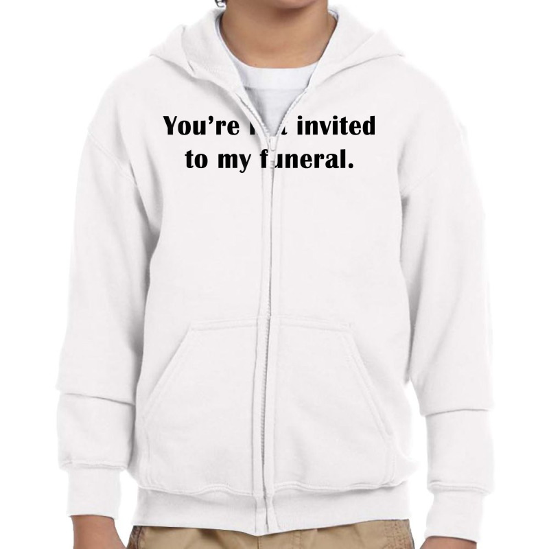 You're Not Invited To My Funeral Funny Saying Dark Humor T Shirt Youth Zipper Hoodie by emly9i8u7y6y5t | Artistshot