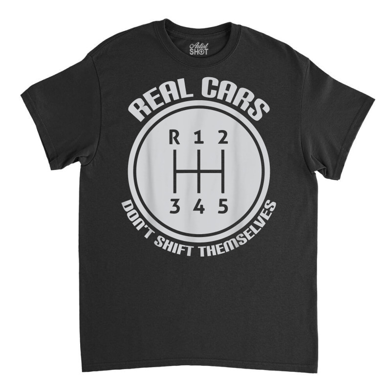 Real Cars Don't Shift Themselves Gear Shifter Manual Drive T Shirt Classic T-shirt | Artistshot