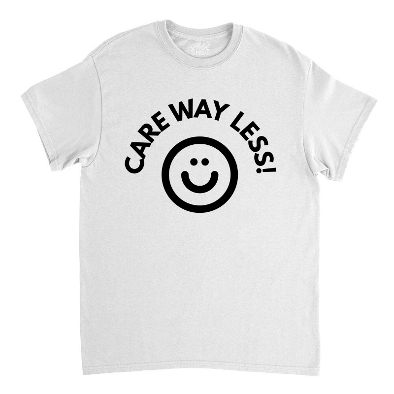 Care Way Less Classic T-shirt by MegaShop | Artistshot