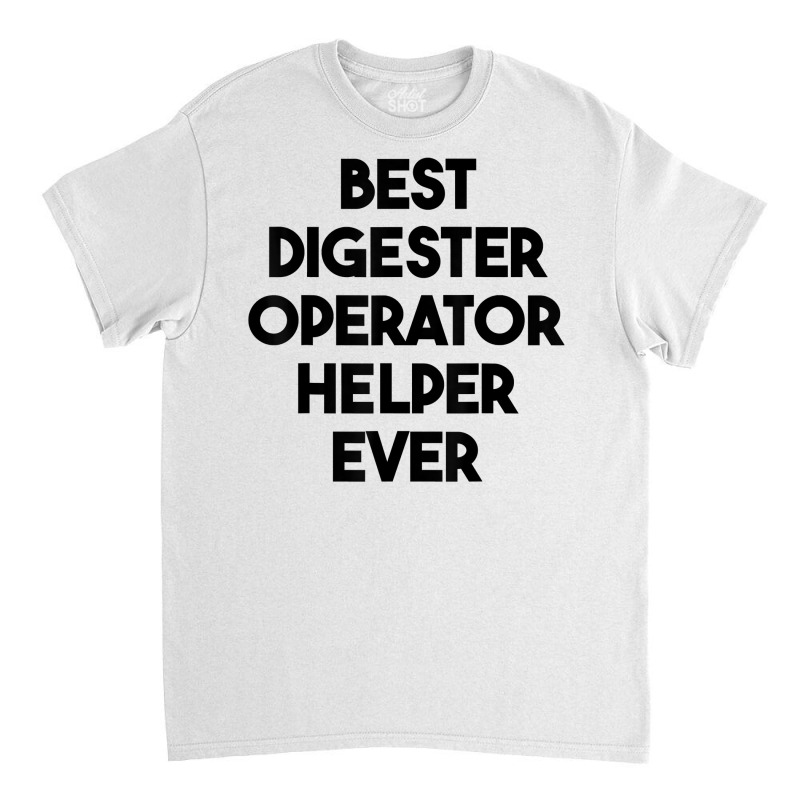 Best Digester Operator Helper Ever T Shirt Classic T-shirt by vazwttopperve | Artistshot