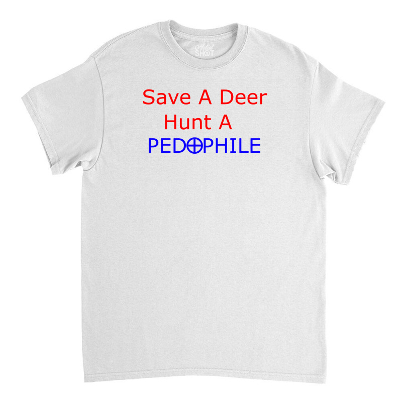 Save A Deer   Hunt A Pedophil Classic T-shirt by Kamprett Apparel | Artistshot