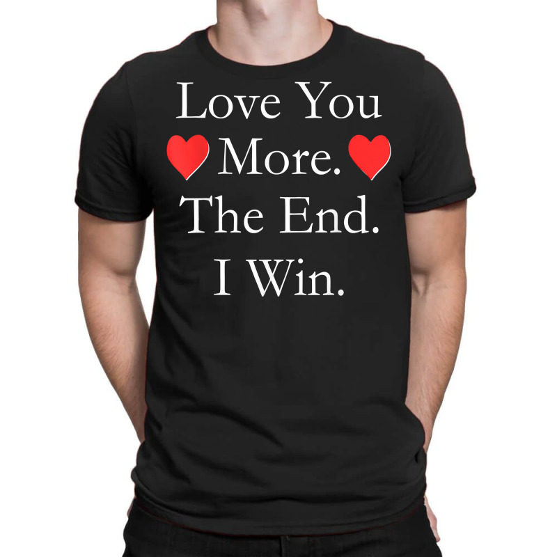 Love You More The End I Win Funny Valentine's Day T Shirt T-shirt | Artistshot