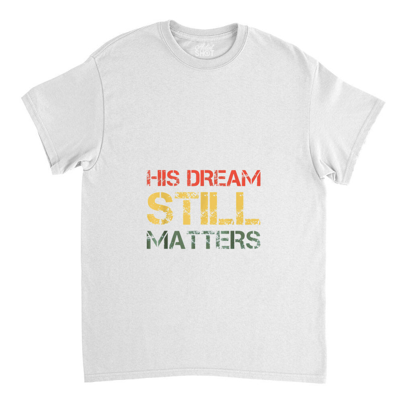 His Dream Still Matters Martin Luther King Day Human Rights Classic T-shirt by musuhdalan | Artistshot