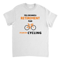 Cycling Gift For Cyclist Retirement Plan Classic T-shirt | Artistshot