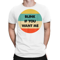 Blink If You Want Me T Shirt T-shirt | Artistshot