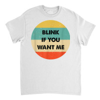 Blink If You Want Me T Shirt Classic T-shirt | Artistshot