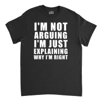 I'm Not Arguing I'm Just Explaining Classic T-shirt | Artistshot