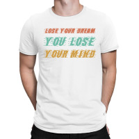 Lose Your Dream T-shirt | Artistshot