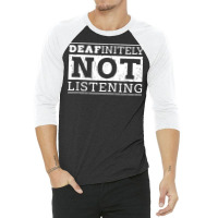 Deafinitely Not Listening   Disability T Shirt 3/4 Sleeve Shirt | Artistshot