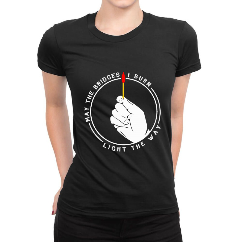 May The Bridges I Burn Light The Way 1 Ladies Fitted T-Shirt by adiha97 | Artistshot