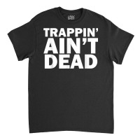 Trappin Ain't Dead T Shirt Classic T-shirt | Artistshot