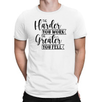 The Harder You Work The Greater You Feel T-shirt | Artistshot