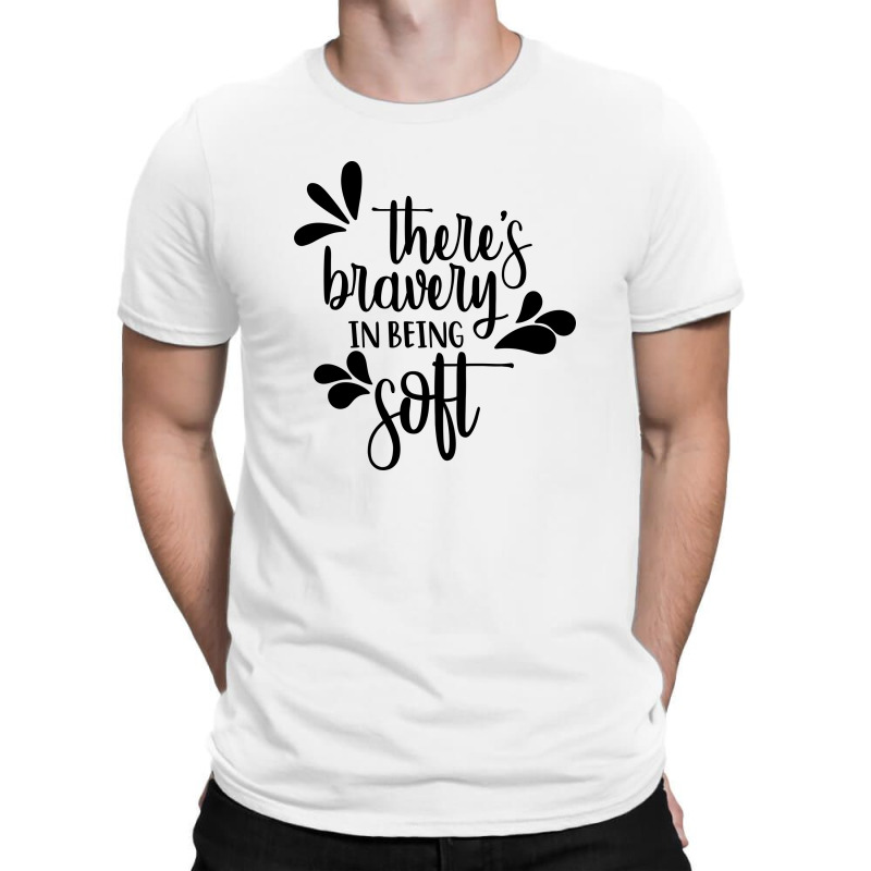 There's Bravery In Being Soft T-shirt | Artistshot