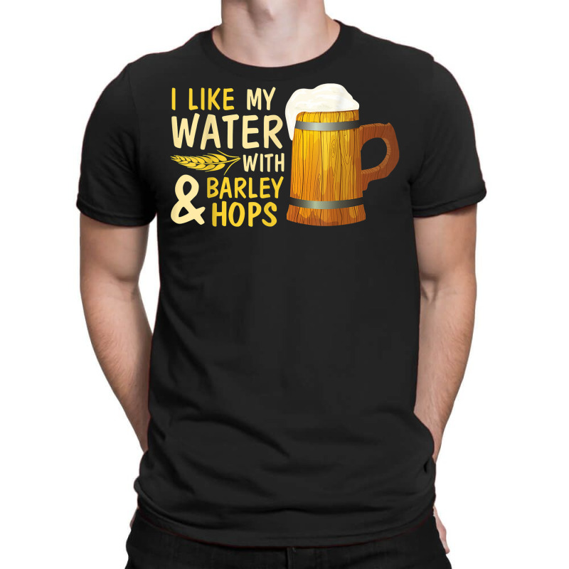 Beer Drinker I Like My Water With Barley And Hops Happy Me T Shirt T-shirt | Artistshot