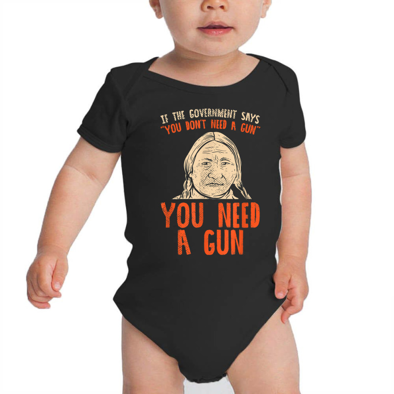 You Need A Gun I Funny Pro Gun Sitting Bull Gun Lover T Shirt Baby Bodysuit | Artistshot