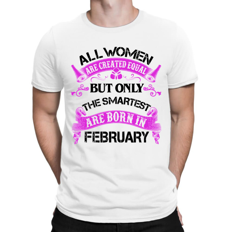 All Women Are Created Equal But Only The Smartest Are Born In February T-shirt | Artistshot