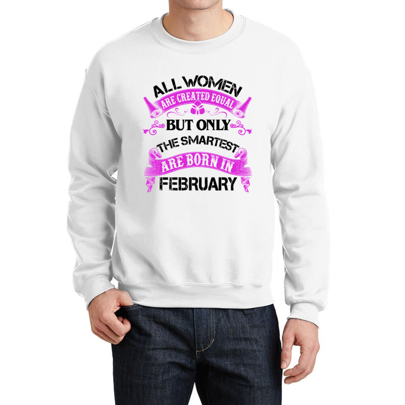 All Women Are Created Equal But Only The Smartest Are Born In February Crewneck Sweatshirt | Artistshot