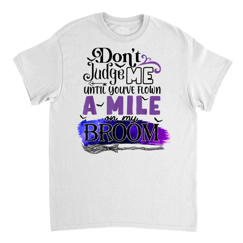 Don't Judge Me Until You've Flown A Mile On My Broom T Shirt Classic T-shirt by dufordxsbartonto | Artistshot