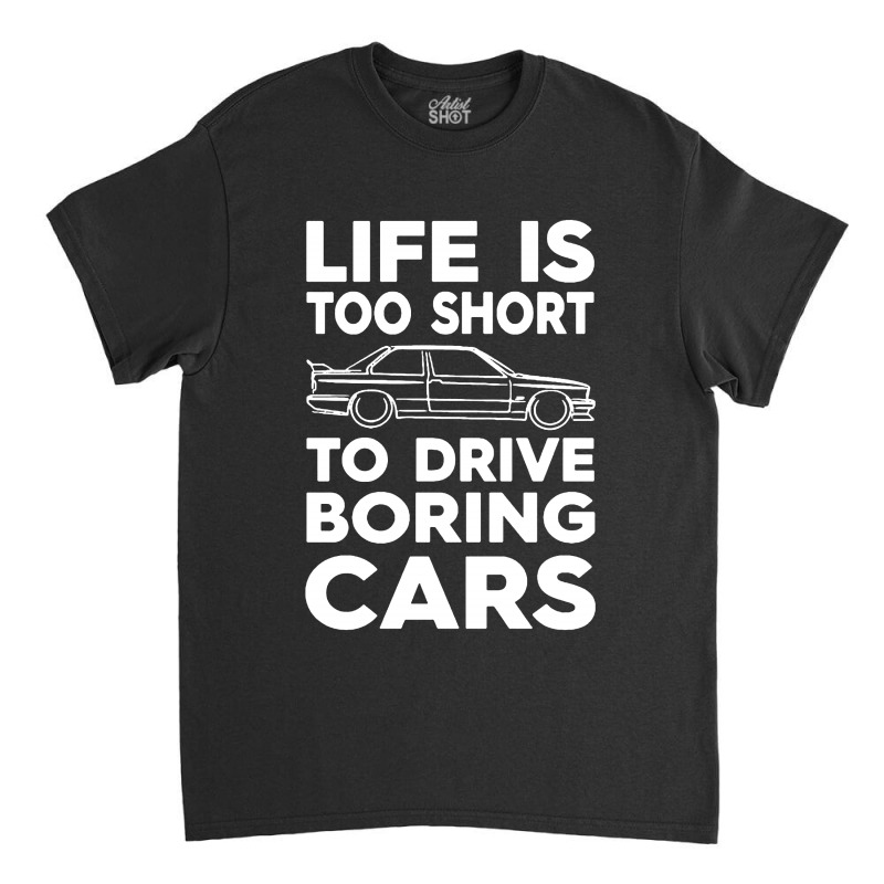 Lifes Too Short To Drive Boring Cars Classic T-shirt | Artistshot