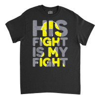 His Fight Is My Fight Childhood Cancer Awareness Tee T Shirt Classic T-shirt | Artistshot