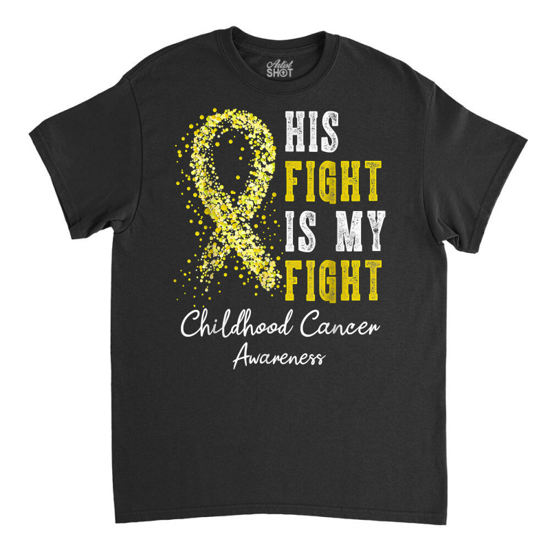 His Fight Is My Fight Gold Ribbon Childhood Cancer Awareness T Shirt Classic T-shirt | Artistshot