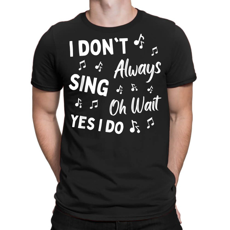 I Don't Always Sing Oh Wait Yes I Do Funny Choir Singer T Shirt T-shirt | Artistshot