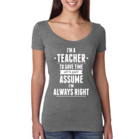 I Am A Teacher To Save Time Let's Just Assume I Am Always Right Women's Triblend Scoop T-shirt | Artistshot