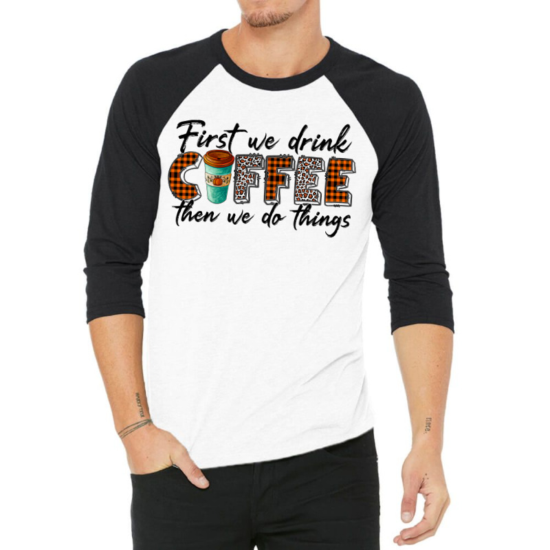 First We Need Drink Coffee Then We Do Things 3/4 Sleeve Shirt | Artistshot