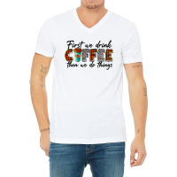 First We Need Drink Coffee Then We Do Things V-neck Tee | Artistshot