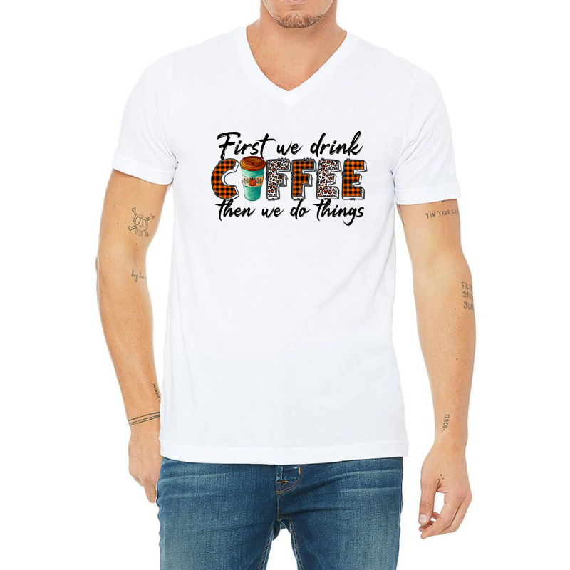 First We Need Drink Coffee Then We Do Things V-neck Tee | Artistshot