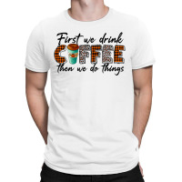 First We Need Drink Coffee Then We Do Things T-shirt | Artistshot