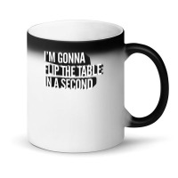 I'm Gonna Flip The Table In A Second Magic Mug | Artistshot