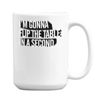 I'm Gonna Flip The Table In A Second 15 Oz Coffee Mug | Artistshot