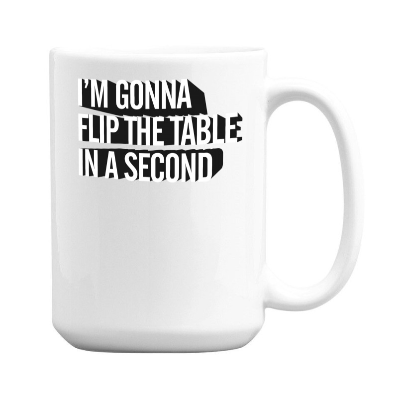 I'm Gonna Flip The Table In A Second 15 Oz Coffee Mug | Artistshot