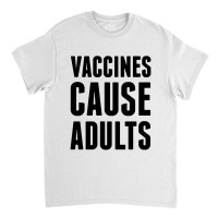 Vaccines Cause Adults Classic T-shirt | Artistshot