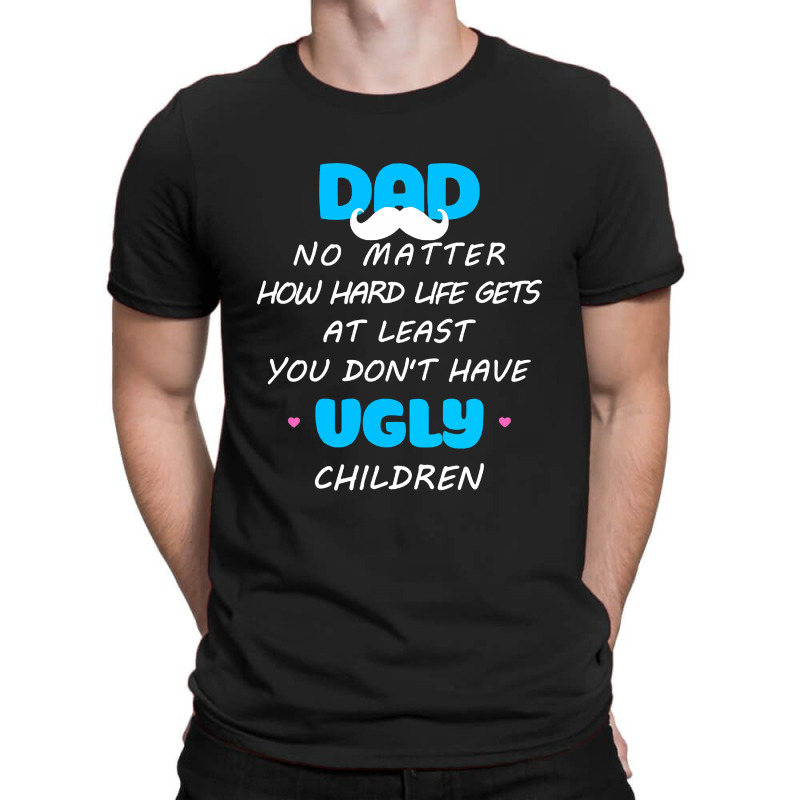 Dad No Matter How Hard Life Gets At Least Don't Have Ugly T-shirt | Artistshot