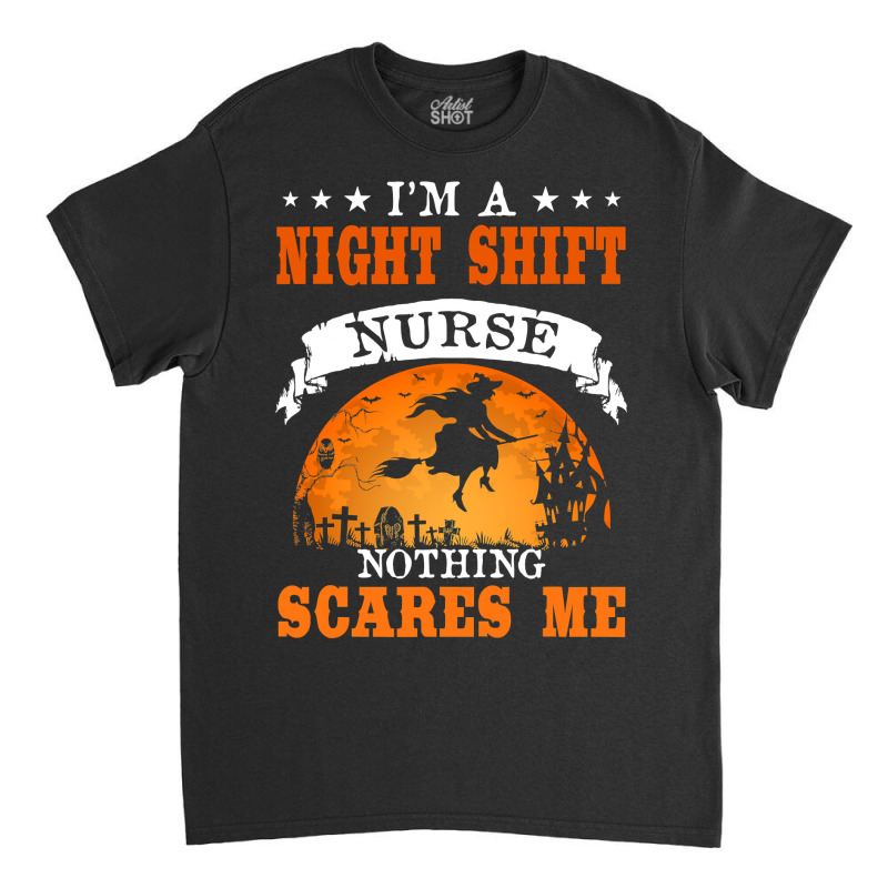 I'm Night Shift Nurse Nothing Scares Me T Shirt Classic T-shirt | Artistshot