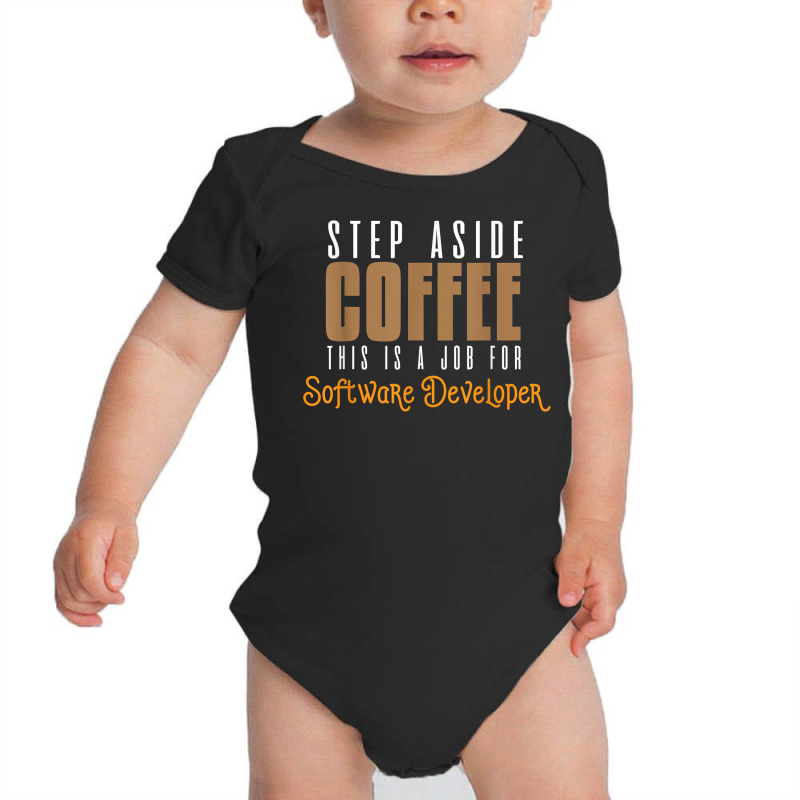 Step Aside Coffee. This Is A Job For Software Developer T Shirt Baby Bodysuit by emly9i8u7y6y5t | Artistshot