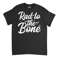 Rad To The Bone, Radiology Radiologic Technologist Gift T Shirt Classic T-shirt | Artistshot