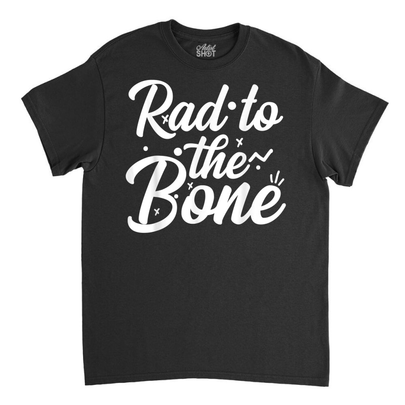 Rad To The Bone, Radiology Radiologic Technologist Gift T Shirt Classic T-shirt by tandonwelters | Artistshot